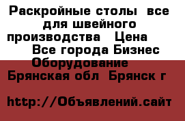 Раскройные столы, все для швейного производства › Цена ­ 4 900 - Все города Бизнес » Оборудование   . Брянская обл.,Брянск г.